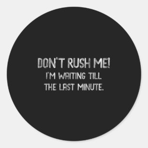 Don’t Rush Me! I’m Waiting Till The Last Minute -  Classic Round Sticker