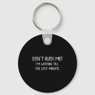 Don’t Rush Me! I’m Waiting Till The Last Minute - Key Ring