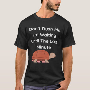 Don t Rush Me I m Waiting Until The Last Minute Tu T-Shirt
