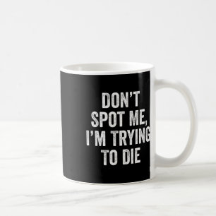Don’t Spot Me I’m Trying To Die Gym Fitness Bodybu Coffee Mug