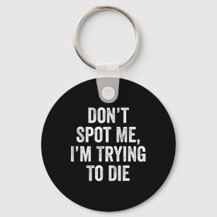 Don’t Spot Me I’m Trying To Die Gym Fitness Bodybu Key Ring