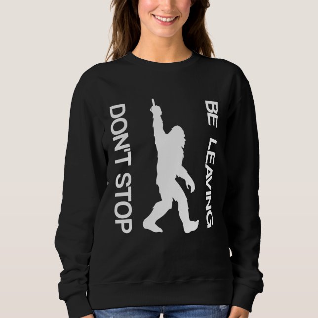 Don t Stop Be Leaving  Sasquatch Sweatshirt (Front)