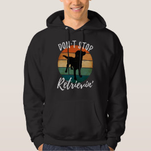 Don T Stop Retrievin Labrador Retriever Hoodie