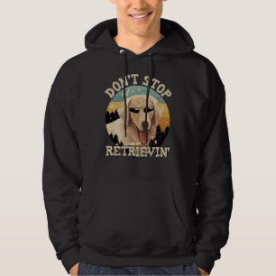 Don T Stop Retrieving Labrador Dog Idea For Labrad Hoodie