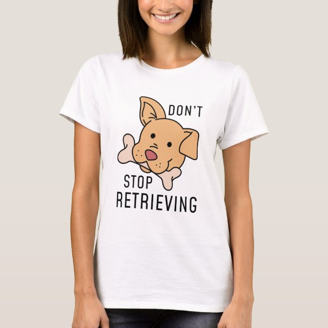 Don’t Stop Retrieving T-Shirt (Front)