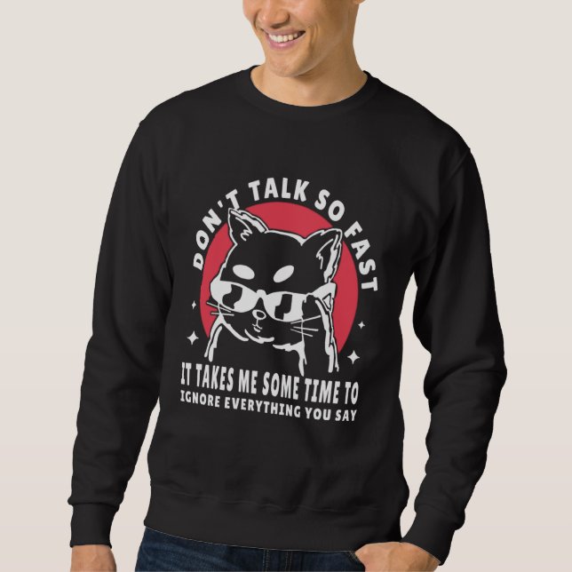 Don t talk so fast it takes me some time to ignore sweatshirt (Front)