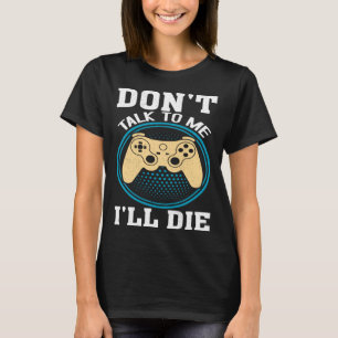Don t Talk To Me I ll Die Gaming Nerd T-Shirt