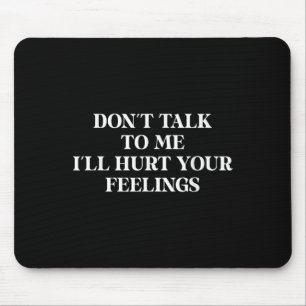 Don’t Talk To Me I’ll Hurt Your Feelings Sarcastic Mouse Pad