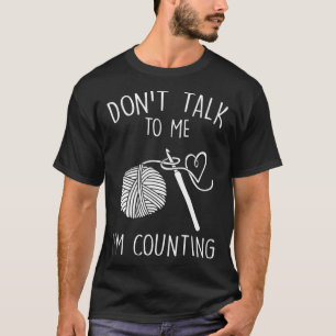 Don t Talk To Me I m Counting Crochet  Crocheting T-Shirt