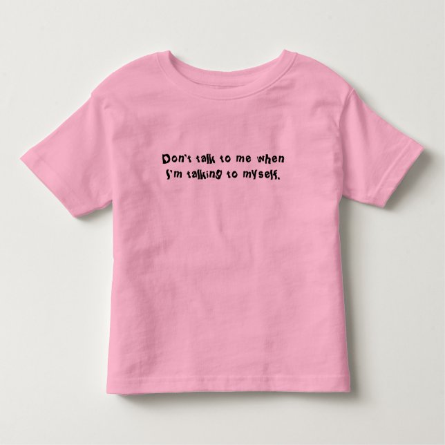 Don’t Talk To Me When I’m Talking To Myself. Shirt (Front)