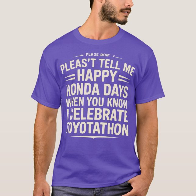 Don’t Tell Me Happy Honda Days I Celebrate Toyotat T-Shirt (Front)