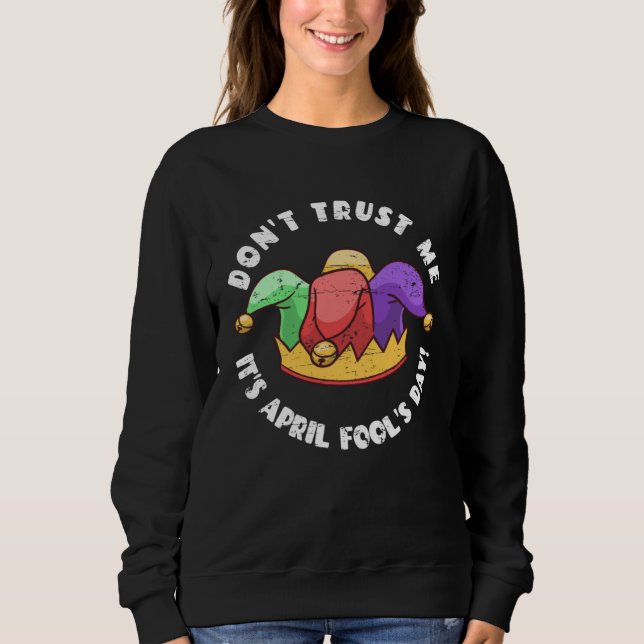 Don t Trust Me It s April Fool s Day Sweatshirt (Front)