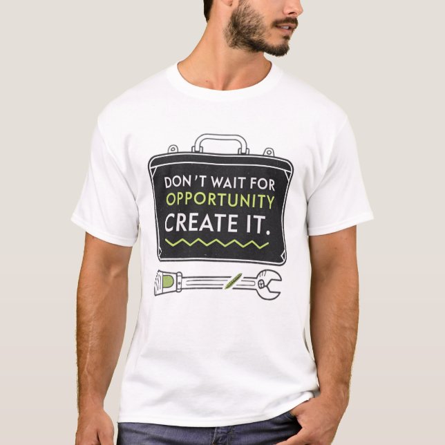 Don’t wait for opportunity, create it T-Shirt (Front)