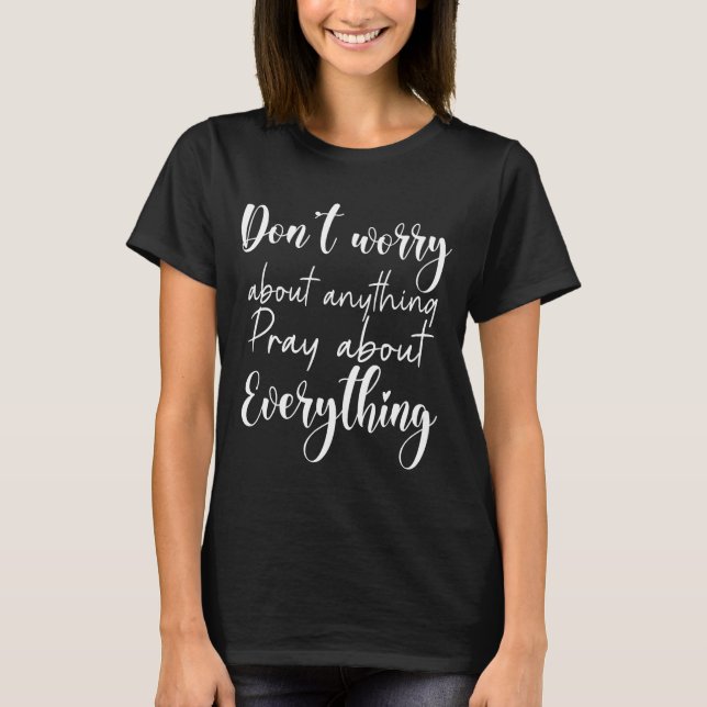 Don’t worry about anything, pray about everything T-Shirt (Front)