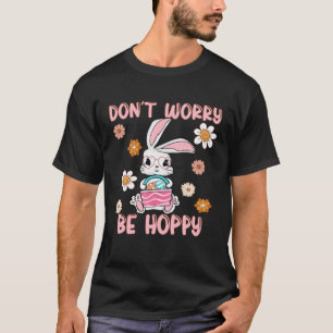 Don t Worry Be Hoppy Cute Boho Flower Hippie Easte T-Shirt