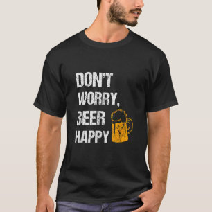 Don t worry beer happy Beer lover gifts T Shirt