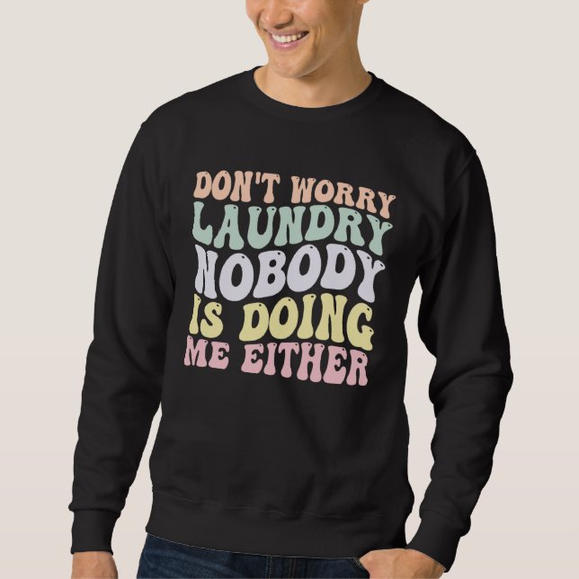 Don t Worry Laundry Nobody Is Doing Me Either groo Sweatshirt (Front)