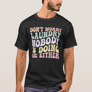 Don t Worry Laundry Nobody Is Doing Me Either groo T-Shirt
