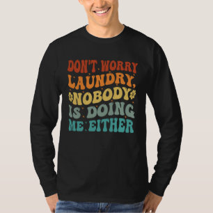 Don t Worry Laundry Nobody Is Doing Me Either T-Shirt
