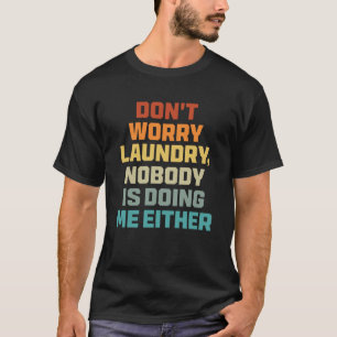 Don t Worry Laundry   Nobody Is Doing Me Either T-Shirt