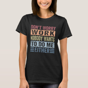 Don t Worry Work Nobody Wants To Do Me Either    2 T-Shirt