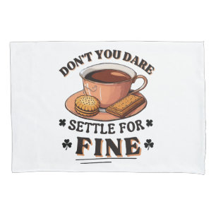 Don’t you dare settle for fine quote pillowcase