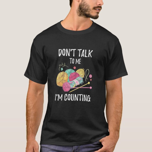 Don Talk To Me I M Counting Yarn Knitting Needles T-Shirt (Front)