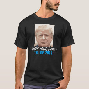 Donald Trump 2016 Funny, Who's your Papa? T-Shirt