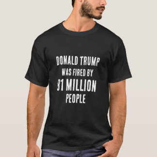 Donald Trump: Fired by 81 Million People T-Shirt