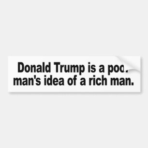 Donald Trump is a poor man's idea of a rich man. Bumper Sticker