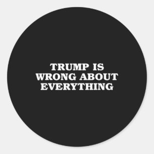 Donald Trump Is Wrong About Everything  Classic Round Sticker