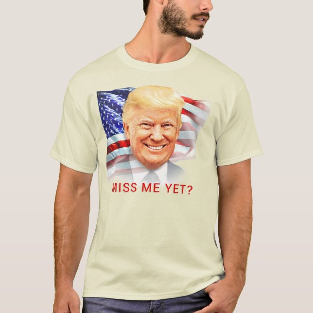 Donald Trump Miss Me Yet? T-Shirt (Front)