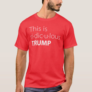 Donald Trump Quote This Is Ridiculous T-Shirt