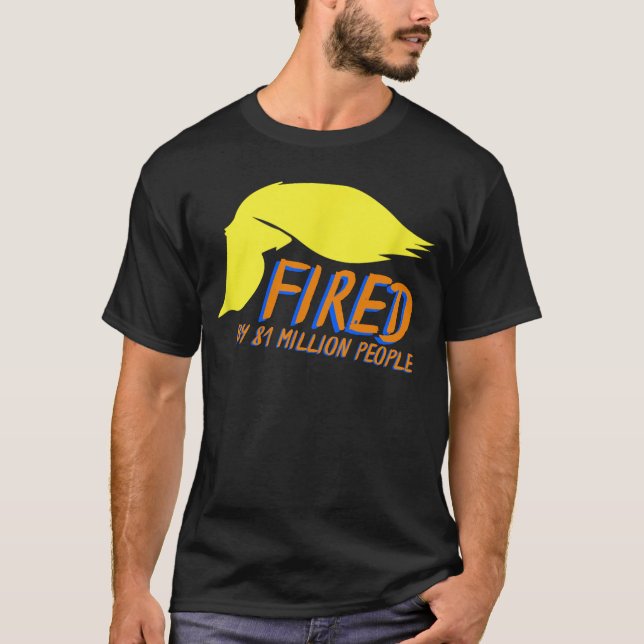 Donald Trump Was Fired by 81 Million People  T-Shirt (Front)