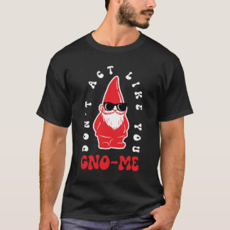 Don't act like you Gno-me T-Shirt