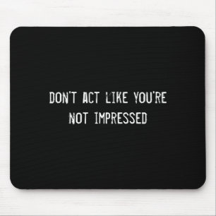 Dont Act Like Youre Not Impressed  Mouse Pad