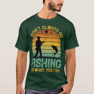Dont always go Fishing Oh what yes I do funny fish T-Shirt