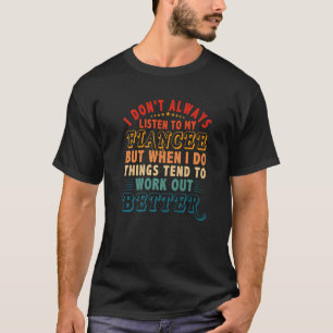 Don't Always Listen To Fiancee But Things Tend To  T-Shirt