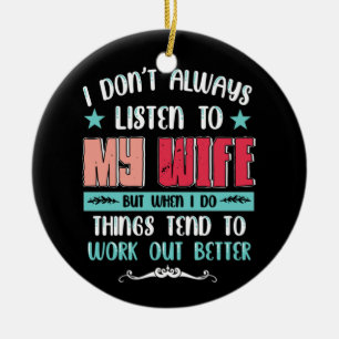 Dont Always Listen To My Wife But When I Do Things Ceramic Ornament