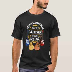Dont Always Need Another Guitar  Gu T-Shirt