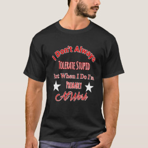 Don't Always Tolerate Stupid When I Do Probably At T-Shirt