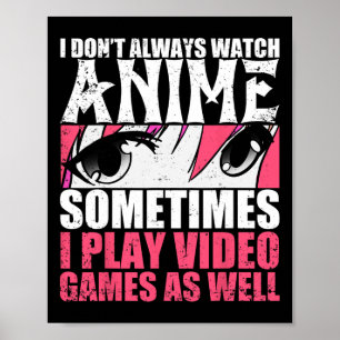 Dont Always Watch Anime Sometimes Play Video Games Poster