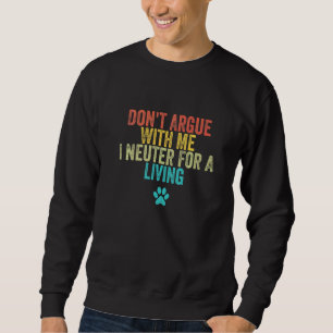 Don't Argue With Me I Neuter For A Living  Veterin Sweatshirt