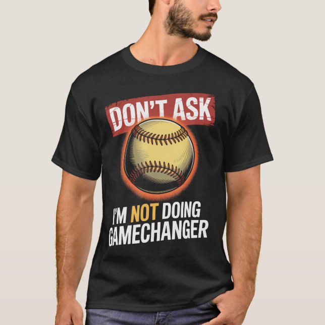 Dont Ask Im Not Doing Gamechanger Baseball T-Shirt (Front)