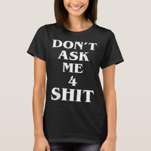 Don't Ask Me 4 Shi.t Funny Saying Quote For Men Wo T-Shirt