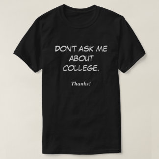 Don't ask me about college. Thanks! T-Shirt