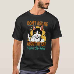 Don't Ask Me About My Cat I Won't Stop Talking 2 T-Shirt