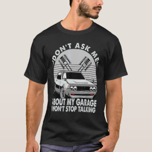 Don't Ask Me About My Garage I Won't Stop Talking T-Shirt