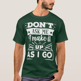 Dont Ask Me I am Making It Up As I Go Statement De T-Shirt