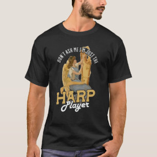 Dont Ask Me Im Just The Harp Player Harp  2 T-Shirt